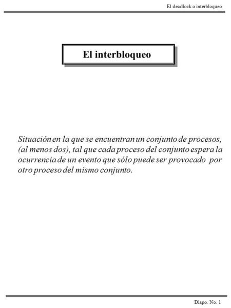 El interbloqueo Situación en la que se encuentran un conjunto de procesos, (al menos dos), tal que cada proceso del conjunto espera la ocurrencia de un.