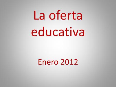 La oferta educativa Enero 2012. SISTEMA EDUCATIVO (LOE) UNIVERSIDAD Prueba de Acceso a la Universidad Ciclo Formativo de Grado Superior Ciclo Formativo.