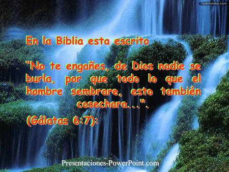 En la Biblia esta escrito “No te engañes, de Dios nadie se burla, por que todo lo que el hombre sembrare, esto también cosechara.... (Gálatas 6:7): En.