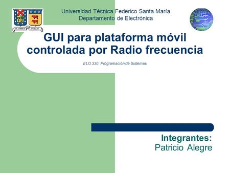 GUI para plataforma móvil controlada por Radio frecuencia ELO 330: Programación de Sistemas Integrantes: Patricio Alegre Universidad Técnica Federico Santa.