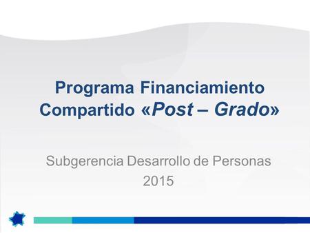 Programa Financiamiento Compartido «Post – Grado» Subgerencia Desarrollo de Personas 2015.