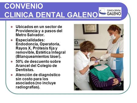 CONVENIO CLINICA DENTAL GALENO Ubicados en un sector de Providencia y a pasos del Metro Salvador. Especialidades: Endodoncia, Operatoria, Rayos X, Prótesis.
