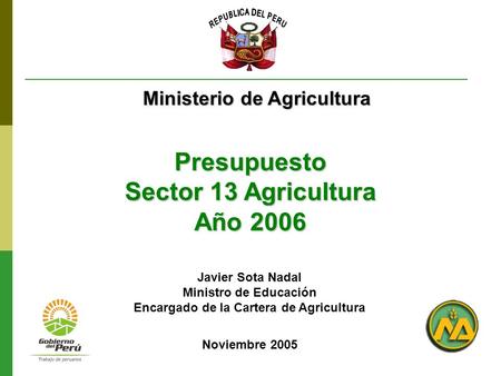 Presupuesto Sector 13 Agricultura Año 2006 Noviembre 2005 Ministerio de Agricultura Javier Sota Nadal Ministro de Educación Encargado de la Cartera de.