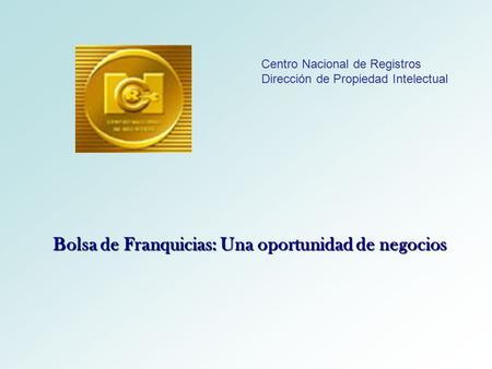 Bolsa de Franquicias: Una oportunidad de negocios Centro Nacional de Registros Dirección de Propiedad Intelectual.