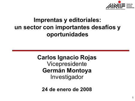 1 Imprentas y editoriales: un sector con importantes desafíos y oportunidades Carlos Ignacio Rojas Vicepresidente Germán Montoya Investigador 24 de enero.