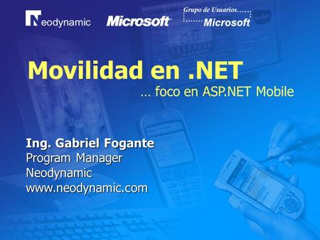 Movilidad en.NET … foco en ASP.NET Mobile Ing. Gabriel Fogante Program Manager Neodynamicwww.neodynamic.com.