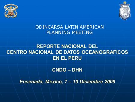 REPORTE NACIONAL DEL CENTRO NACIONAL DE DATOS OCEANOGRAFICOS EN EL PERU CNDO – DHN Ensenada, Mexico, 7 – 10 Diciembre 2009 ODINCARSA LATIN AMERICAN PLANNING.