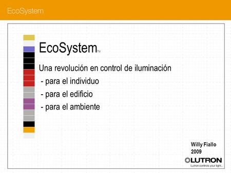 EcoSystemTM Una revolución en control de iluminación - para el individuo - para el edificio - para el ambiente Willy Fiallo 2009.