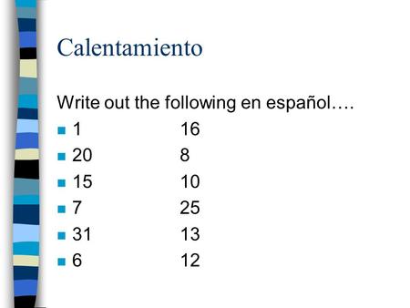 Calentamiento Write out the following en español…. n 116 n 208 n 1510 n 7 25 n 3113 n 612.