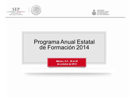 Programa Anual Estatal de Formación 2014 México, D.F., 28 al 30 de octubre de 2013.