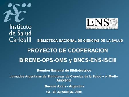 BIBLIOTECA NACIONAL DE CIENCIAS DE LA SALUD PROYECTO DE COOPERACION BIREME-OPS-OMS y BNCS-ENS-ISCIII Reunión Nacional de Bibliotecarios Jornadas Argentinas.