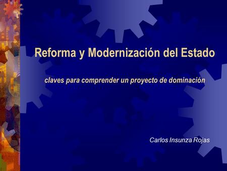 Reforma y Modernización del Estado claves para comprender un proyecto de dominación Carlos Insunza Rojas.