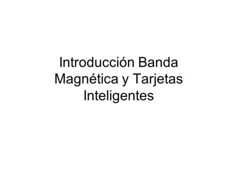 Introducción Banda Magnética y Tarjetas Inteligentes.