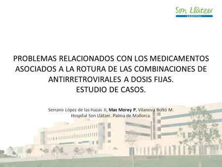 PROBLEMAS RELACIONADOS CON LOS MEDICAMENTOS ASOCIADOS A LA ROTURA DE LAS COMBINACIONES DE ANTIRRETROVIRALES A DOSIS FIJAS. ESTUDIO DE CASOS. Serrano López.
