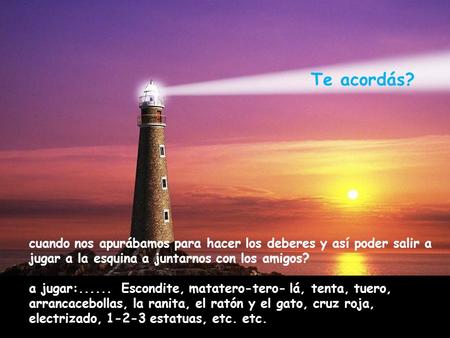 Te acordás? cuando nos apurábamos para hacer los deberes y así poder salir a jugar a la esquina a juntarnos con los amigos? a jugar:...... Escondite,