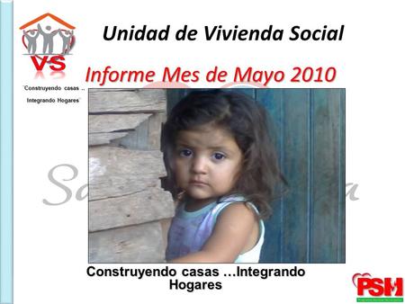 Unidad de Vivienda Social ¨Construyendo casas.. Integrando Hogares¨ Informe Mes de Mayo 2010 Construyendo casas …Integrando Hogares.