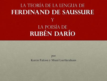 La teoría de la lengua de Ferdinand de Saussure y La poesía de Rubén Darío por Karen Falcon y Muni Luetkenhaus.
