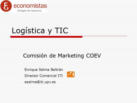 Logística y TIC Comisión de Marketing COEV Enrique Selma Beltrán Director Comercial ITI