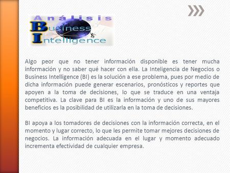 Algo peor que no tener información disponible es tener mucha información y no saber qué hacer con ella. La Inteligencia de Negocios o Business Intelligence.