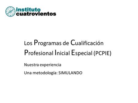 Los P rogramas de C ualificación P rofesional I nicial E special (PCPIE) Nuestra experiencia Una metodología: SIMULANDO.