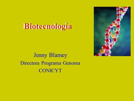 Biotecnología Jenny Blamey Directora Programa Genoma CONICYT Biotecnología.