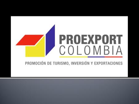  Proexport es la entidad encargada de la promoción del turismo internacional, la inversión extranjera y las exportaciones no tradicionales en Colombia.