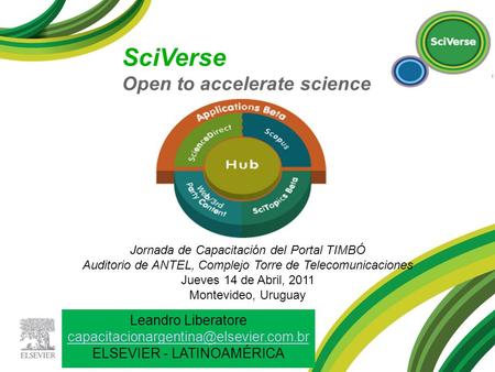 SciVerse Open to accelerate science Jornada de Capacitación del Portal TIMBÓ Auditorio de ANTEL, Complejo Torre de Telecomunicaciones Jueves 14 de Abril,