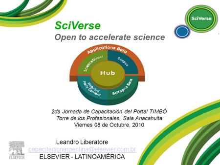 2da Jornada de Capacitación del Portal TIMBÓ Torre de los Profesionales, Sala Anacahuita Viernes 08 de Octubre, 2010 SciVerse Open to accelerate science.