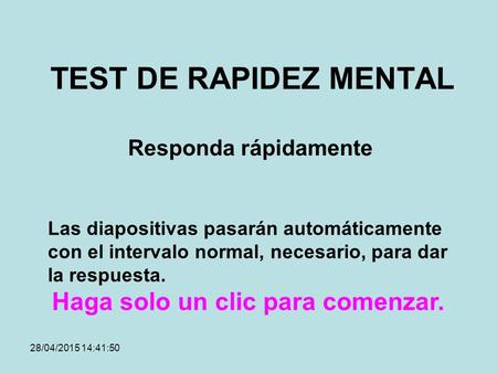 28/04/2015 14:43:21 TEST DE RAPIDEZ MENTAL Responda rápidamente Las diapositivas pasarán automáticamente con el intervalo normal, necesario, para dar.