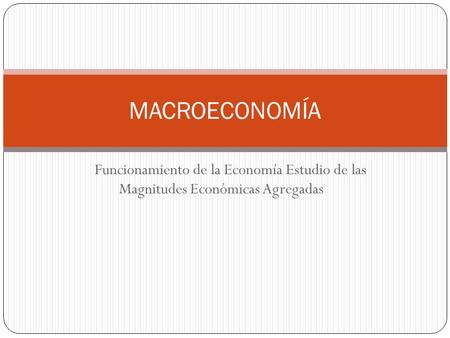 MACROECONOMÍA Funcionamiento de la Economía Estudio de las Magnitudes Económicas Agregadas |