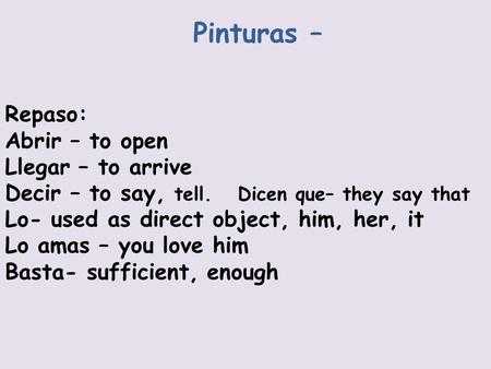 Pinturas – Repaso: Abrir – to open Llegar – to arrive Decir – to say, tell. Dicen que– they say that Lo- used as direct object, him, her, it Lo amas –
