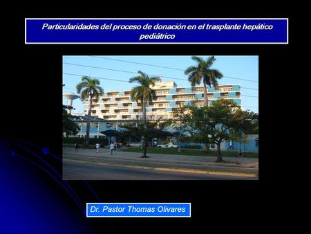 Particularidades del proceso de donación en el trasplante hepático pediátrico Dr. Pastor Thomas Olivares.