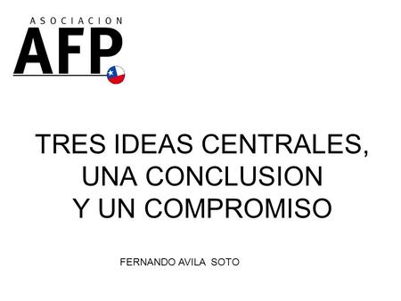 TRES IDEAS CENTRALES, UNA CONCLUSION Y UN COMPROMISO FERNANDO AVILA SOTO.