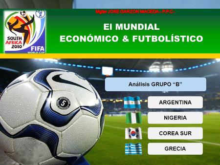 El MUNDIAL ECONÓMICO & FUTBOLÍSTICO ARGENTINA NIGERIA COREA SUR GRECIA Análisis GRUPO “B”