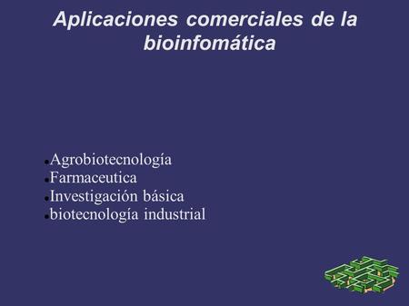 Aplicaciones comerciales de la bioinfomática Agrobiotecnología Farmaceutica Investigación básica biotecnología industrial.