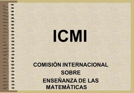 ICMI COMISIÓN INTERNACIONAL SOBRE ENSEÑANZA DE LAS MATEMÁTICAS.