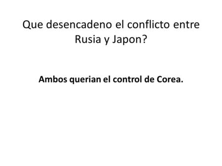 Que desencadeno el conflicto entre Rusia y Japon? Ambos querian el control de Corea.