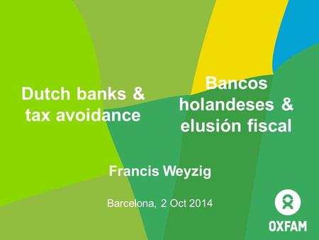 Francis Weyzig Barcelona, 2 Oct 2014 Dutch banks & tax avoidance Bancos holandeses & elusión fiscal.