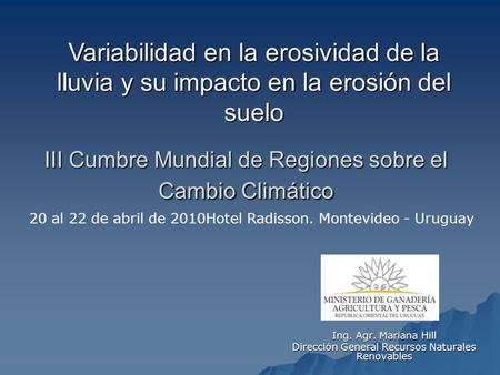 III Cumbre Mundial de Regiones sobre el Cambio Climático Ing. Agr. Mariana Hill Dirección General Recursos Naturales Renovables 20 al 22 de abril de 2010Hotel.