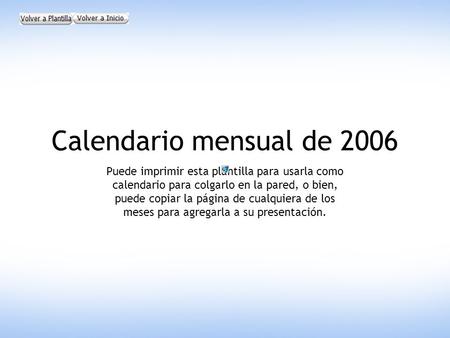 Calendario mensual de 2006 Puede imprimir esta plantilla para usarla como calendario para colgarlo en la pared, o bien, puede copiar la página de cualquiera.