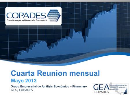 Cuarta Reunion mensual Grupo Empresarial de Análisis Económico – Financiero GEA / COPADES Mayo 2013.