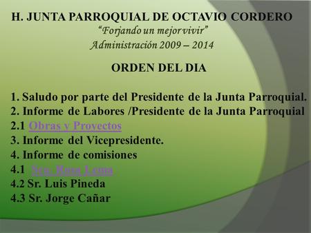 H. JUNTA PARROQUIAL DE OCTAVIO CORDERO “Forjando un mejor vivir” Administración 2009 – 2014 ORDEN DEL DIA 1.Saludo por parte del Presidente de la Junta.