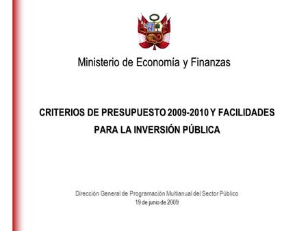CRITERIOS DE PRESUPUESTO 2009-2010 Y FACILIDADES PARA LA INVERSIÓN PÚBLICA Dirección General de Programación Multianual del Sector Público 19 de junio.