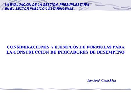 LA EVALUACION DE LA GESTION PRESUPUESTARIA EN EL SECTOR PUBLICO COSTARRICENSE CONSIDERACIONES Y EJEMPLOS DE FORMULAS PARA LA CONSTRUCCION DE INDICADORES.