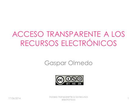 ACCESO TRANSPARENTE A LOS RECURSOS ELECTRÓNICOS Gaspar Olmedo 17/06/2014 Acceso transparente a los recursos electrónicos 1.