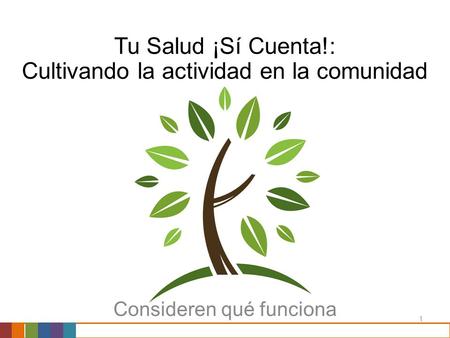 1 Tu Salud ¡Sí Cuenta!: Cultivando la actividad en la comunidad Consideren qué funciona.