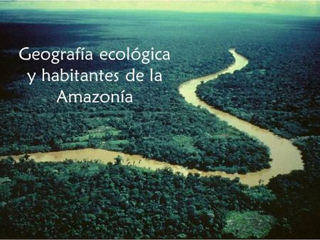 Geografía ecológica y habitantes de la Amazonía