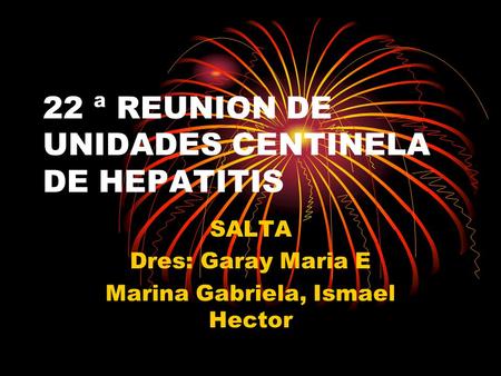 22 ª REUNION DE UNIDADES CENTINELA DE HEPATITIS SALTA Dres: Garay Maria E Marina Gabriela, Ismael Hector.