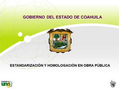ESTANDARIZACIÓN Y HOMOLOGACIÓN EN OBRA PÚBLICA GOBIERNO DEL ESTADO DE COAHUILA.