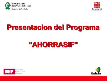 Instituto Estatal de la Vivienda Popular Gobierno de Coahuila Presentacion del Programa “AHORRASIF” “AHORRASIF”